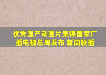 优秀国产动画片集锦国家广播电视总局发布 新闻联播